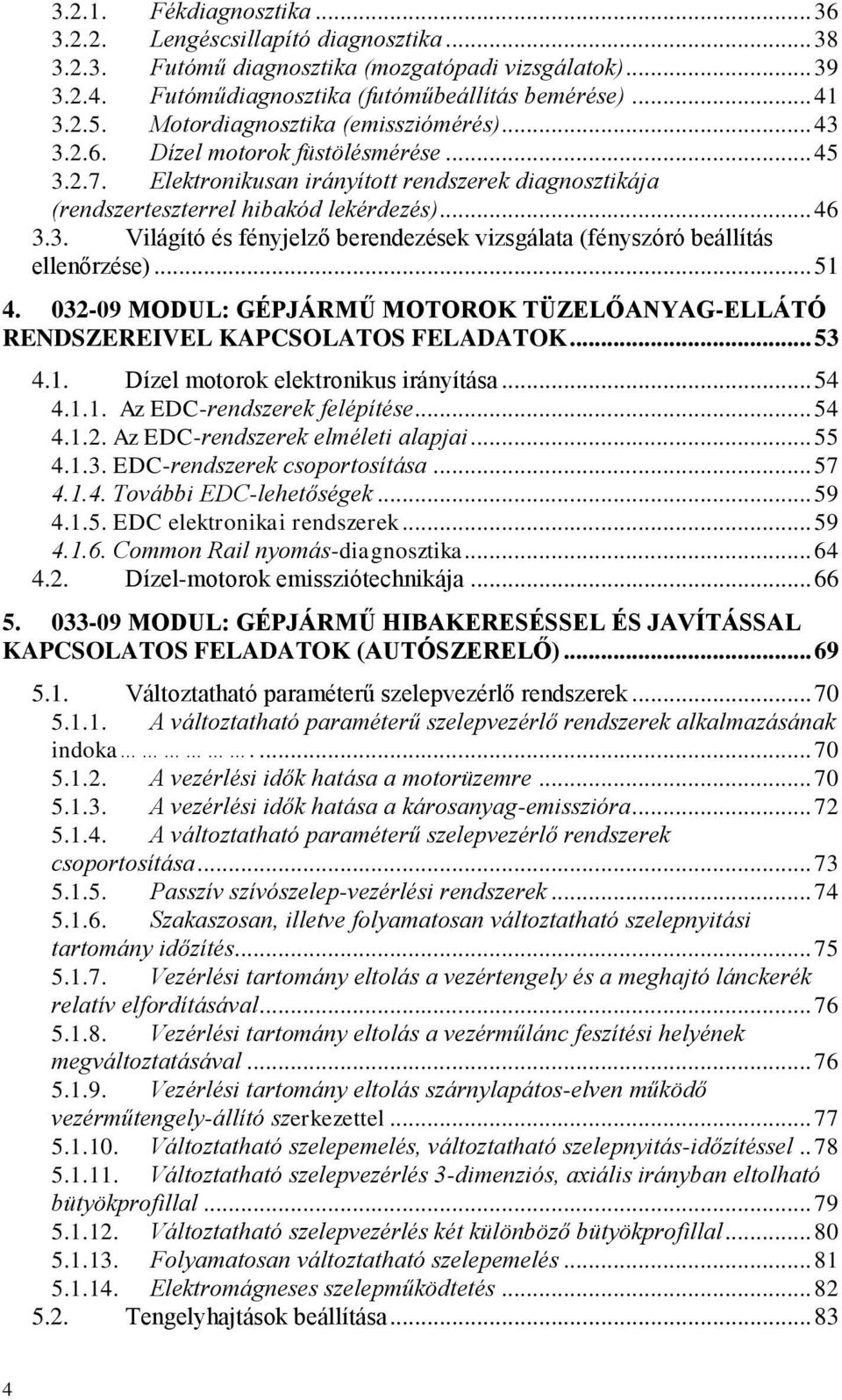 .. 51 4. 032-09 MODUL: GÉPJÁRMŰ MOTOROK TÜZELŐANYAG-ELLÁTÓ RENDSZEREIVEL KAPCSOLATOS FELADATOK... 53 4.1. Dízel motorok elektronikus irányítása... 54 4.1.1. Az EDC-rendszerek felépítése... 54 4.1.2. Az EDC-rendszerek elméleti alapjai.