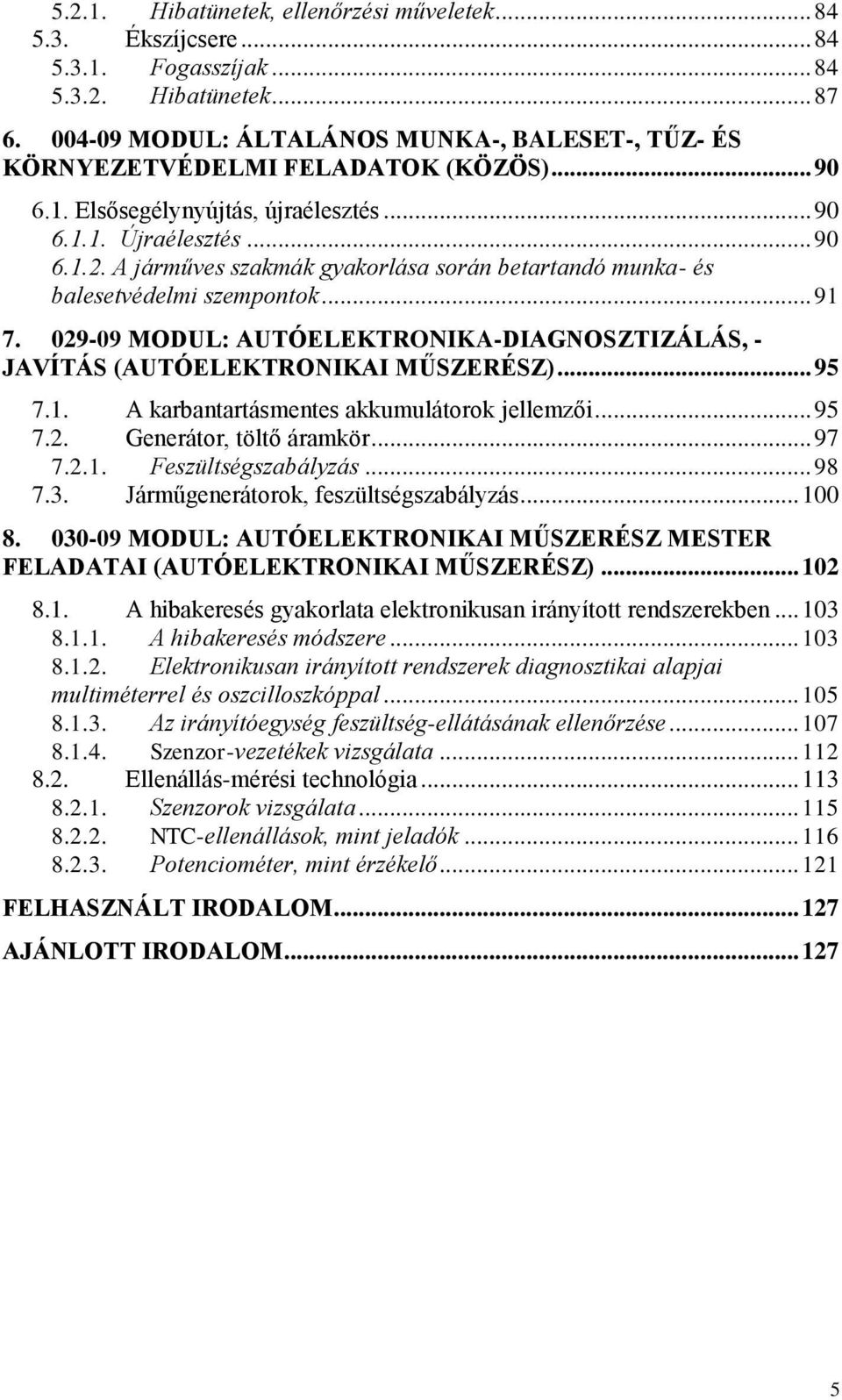 A járműves szakmák gyakorlása során betartandó munka- és balesetvédelmi szempontok... 91 7. 029-09 MODUL: AUTÓELEKTRONIKA-DIAGNOSZTIZÁLÁS, - JAVÍTÁS (AUTÓELEKTRONIKAI MŰSZERÉSZ)... 95 7.1. A karbantartásmentes akkumulátorok jellemzői.