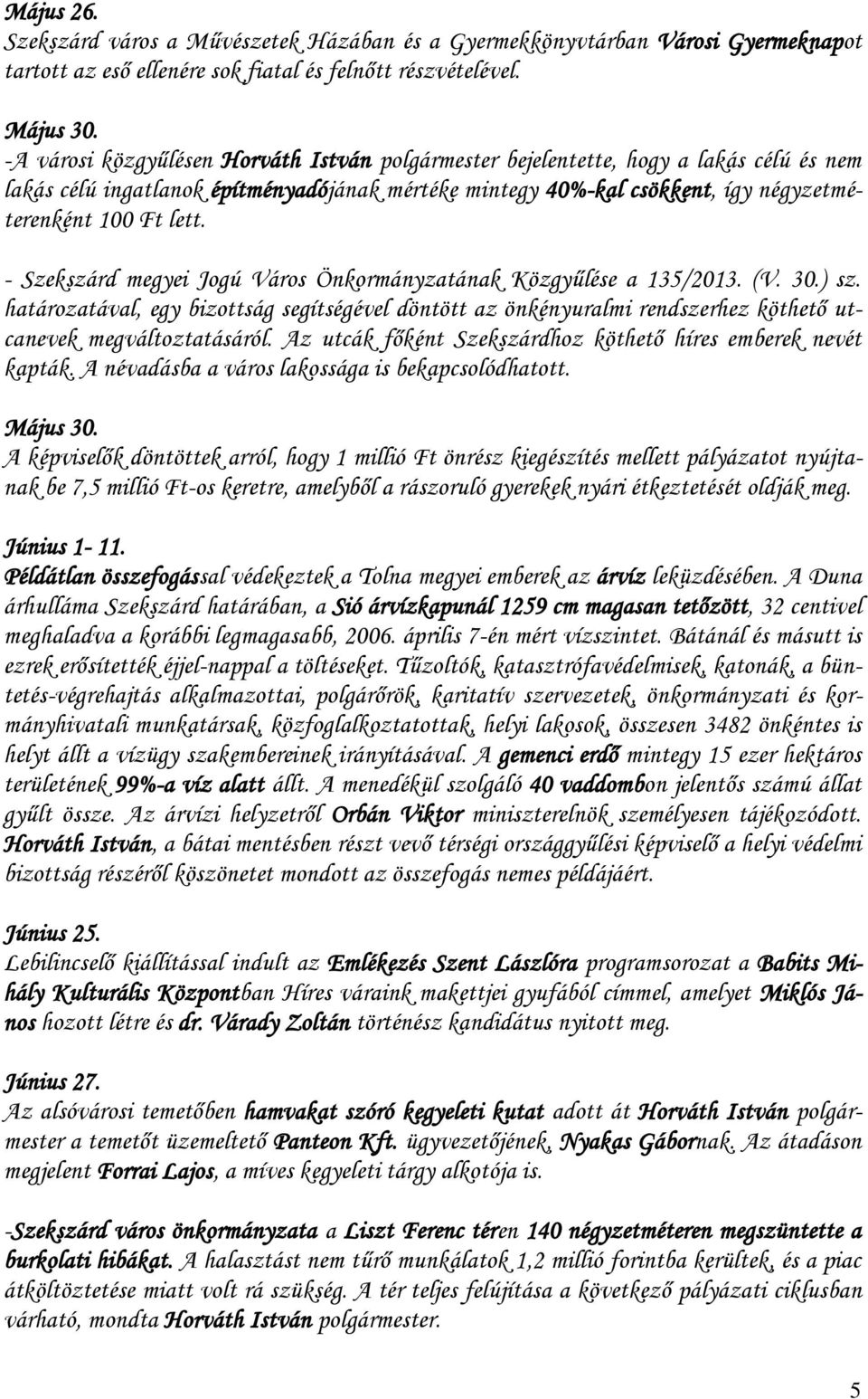 - Szekszárd megyei Jogú Város Önkormányzatának Közgyűlése a 135/2013. (V. 30.) sz. határozatával, egy bizottság segítségével döntött az önkényuralmi rendszerhez köthető utcanevek megváltoztatásáról.