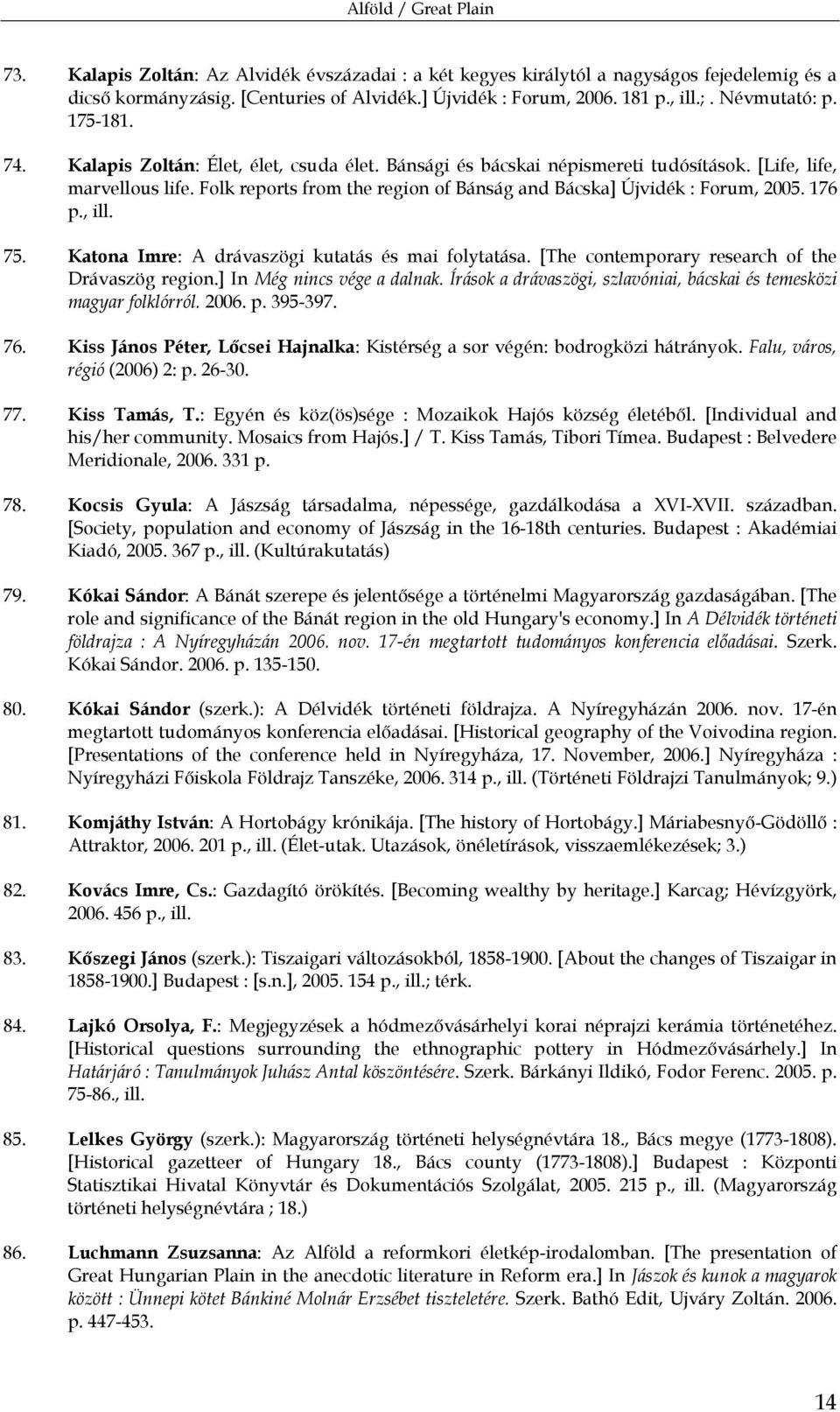 Folk reports from the region of Bánság and Bácska] Újvidék : Forum, 2005. 176 p., ill. 75. Katona Imre: A drávaszögi kutatás és mai folytatása. [The contemporary research of the Drávaszög region.