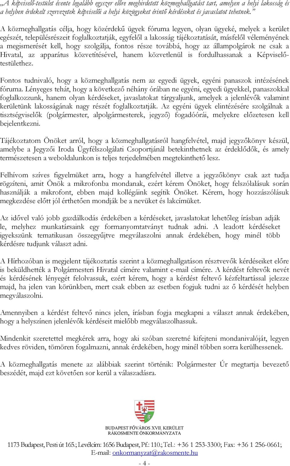 A közmeghallgatás célja, hogy közérdekű ügyek fóruma legyen, olyan ügyeké, melyek a kerület egészét, településrészeit foglalkoztatják, egyfelől a lakosság tájékoztatását, másfelől véleményének a