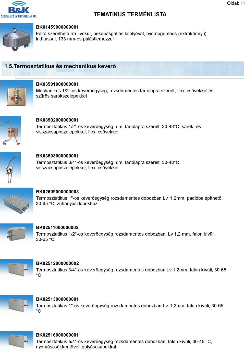 Termosztatikus és mechanikus keverő BK03501000000001 Mechanikus 1/2"-os keverőegység, rozsdamentes tartólapra szerelt, flexi csövekkel és szűrős sarokszelepekkel BK03502000000001 Termosztatikus