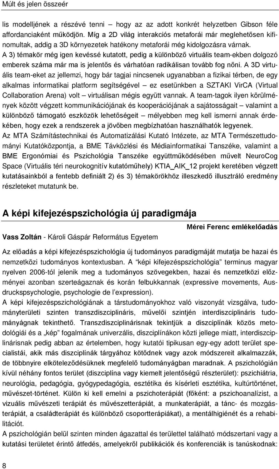 A 3) témakör még igen kevéssé kutatott, pedig a különböző virtuális team-ekben dolgozó emberek száma már ma is jelentős és várhatóan radikálisan tovább fog nőni.