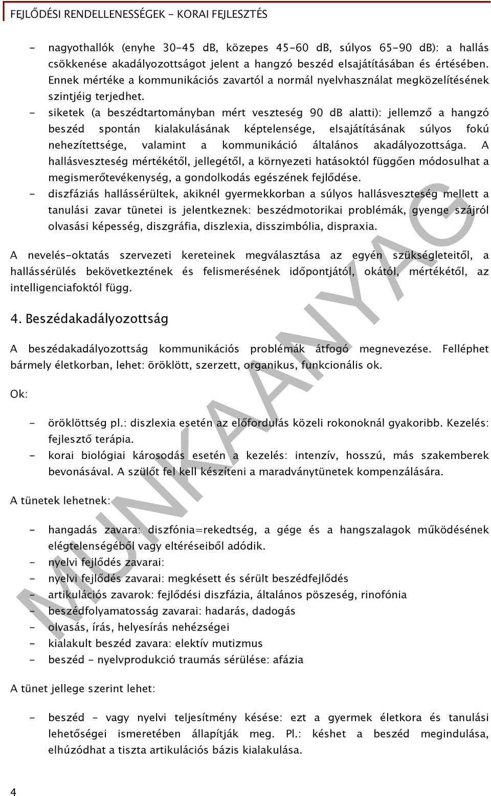 - siketek (a beszédtartományban mért veszteség 90 db alatti): jellemző a hangzó beszéd spontán kialakulásának képtelensége, elsajátításának súlyos fokú nehezítettsége, valamint a kommunikáció