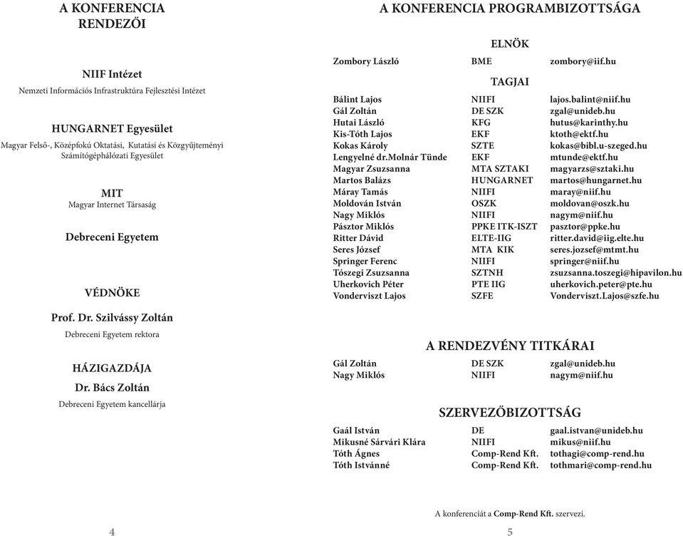 Bács Zoltán Debreceni Egyetem kancellárja A KONFERENCIA PROGRAMBIZOTTSÁGA ELNÖK Zombory László BME zombory@iif.hu TAGJAI Bálint Lajos NIIFI lajos.balint@niif.hu Gál Zoltán DE SZK zgal@unideb.