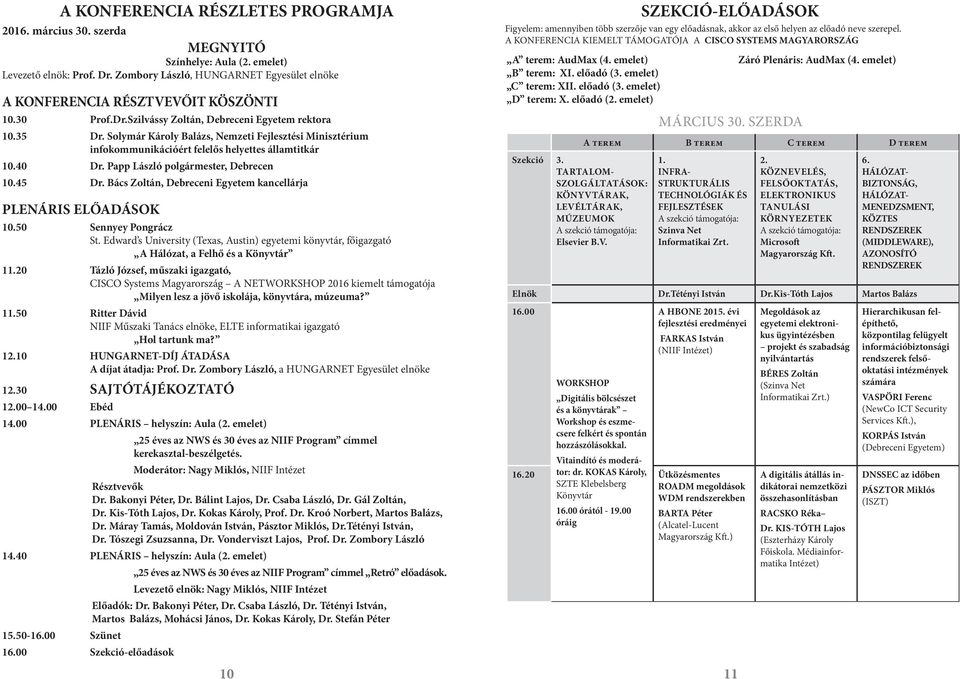 Solymár Károly Balázs, Nemzeti Fejlesztési Minisztérium infokommunikációért felelős helyettes államtitkár 10.40 Dr. Papp László polgármester, Debrecen 10.45 Dr.