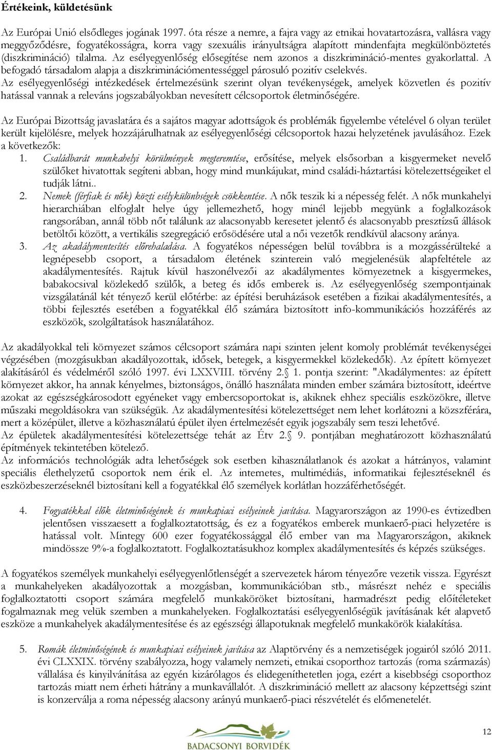 tilalma. Az esélyegyenlőség elősegítése nem azonos a diszkrimináció-mentes gyakorlattal. A befogadó társadalom alapja a diszkriminációmentességgel párosuló pozitív cselekvés.