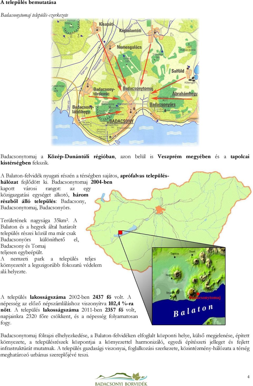 Badacsonytomaj 2004-ben kapott városi rangot: az egy közigazgatási egységet alkotó, három részből álló település: Badacsony, Badacsonytomaj, Badacsonyörs. Területének nagysága 35km 2.