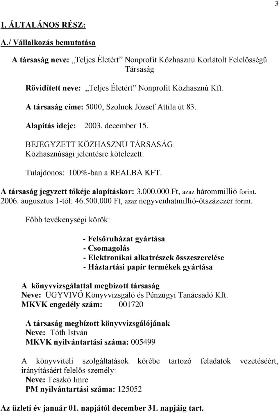 A társaság jegyzett tőkéje alapításkor: 3.000.000 Ft, azaz hárommillió forint. 2006. augusztus 1-től: 46.500.000 Ft, azaz negyvenhatmillió-ötszázezer forint.