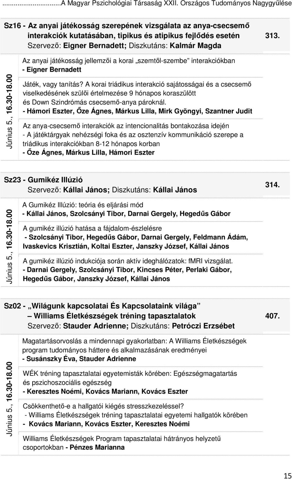 Kalmár Magda 313. Június 5., 16.30-18.00 Az anyai játékosság jellemzıi a korai szemtıl-szembe interakciókban - Eigner Bernadett Játék, vagy tanítás?