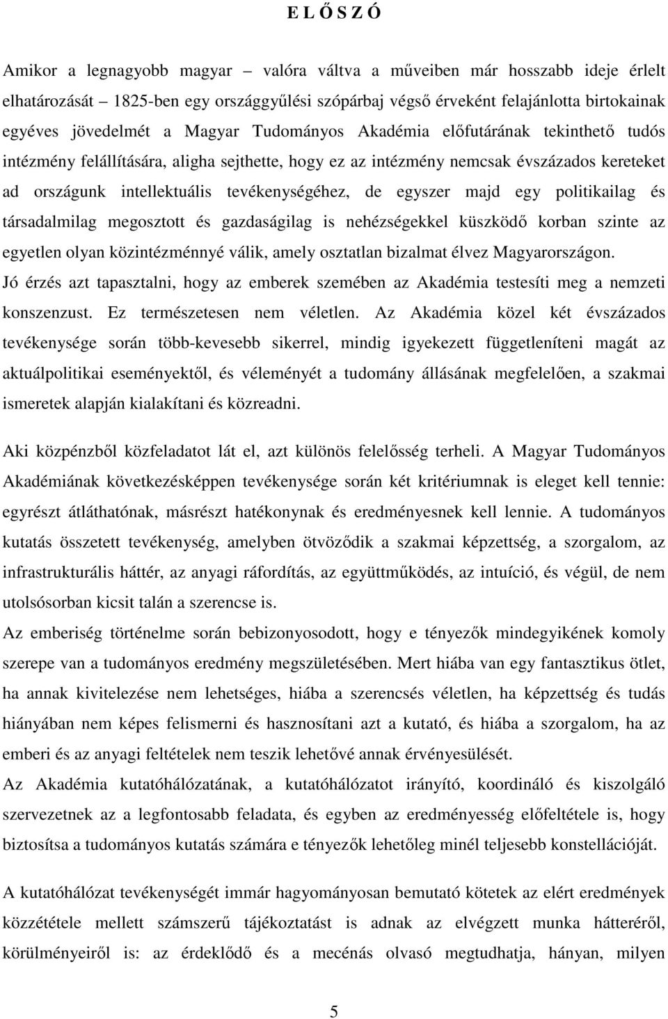 egyszer majd egy politikailag és társadalmilag megosztott és gazdaságilag is nehézségekkel küszködı korban szinte az egyetlen olyan közintézménnyé válik, amely osztatlan bizalmat élvez Magyarországon.