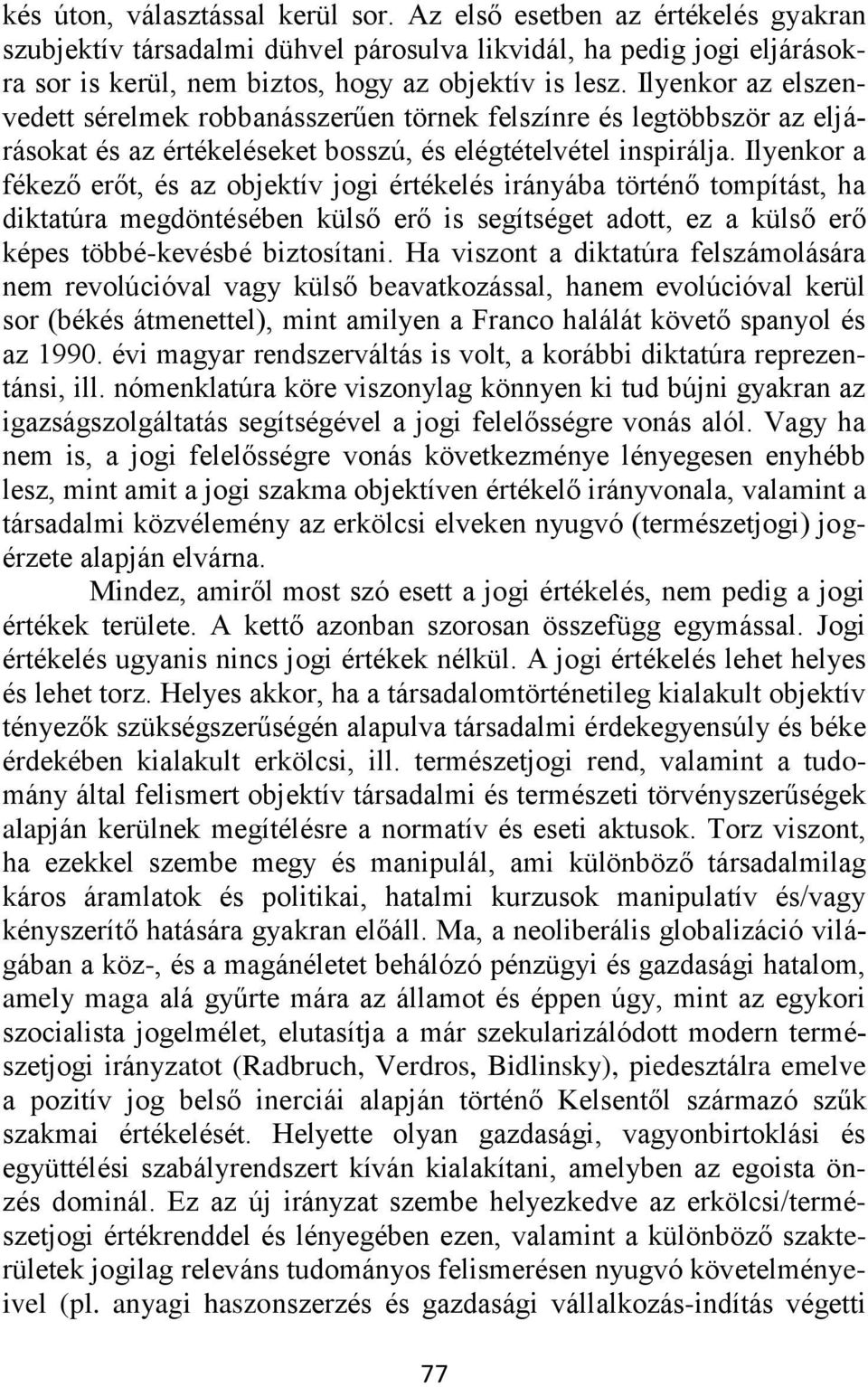 Ilyenkor a fékező erőt, és az objektív jogi értékelés irányába történő tompítást, ha diktatúra megdöntésében külső erő is segítséget adott, ez a külső erő képes többé-kevésbé biztosítani.