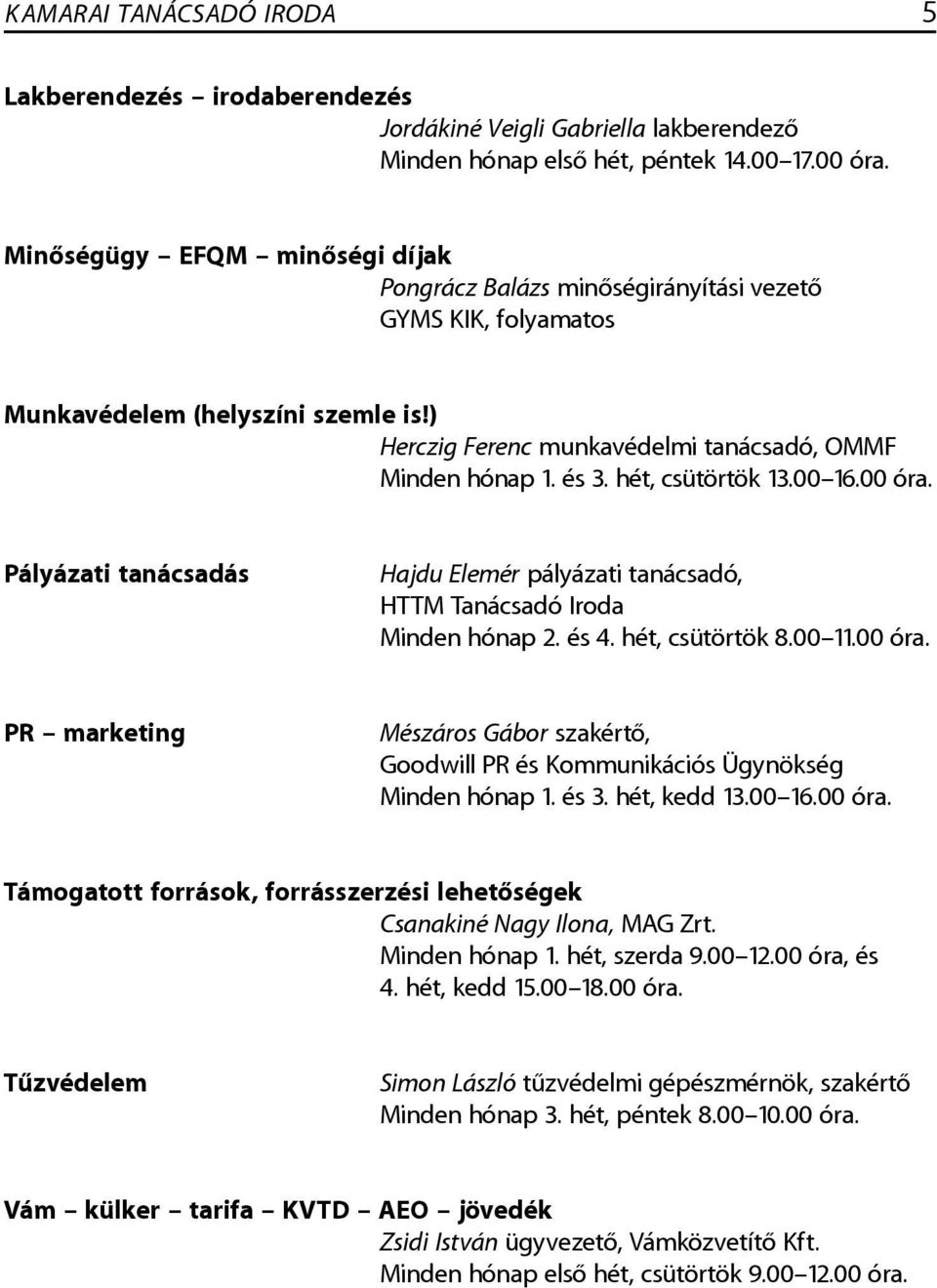 hét, csütörtök 13.00 16.00 óra. Pályázati tanácsadás Hajdu Elemér pályázati tanácsadó, HTTM Tanácsadó Iroda Minden hónap 2. és 4. hét, csütörtök 8.00 11.00 óra. PR marketing Mészáros Gábor szakértő, Goodwill PR és Kommunikációs Ügynökség Minden hónap 1.