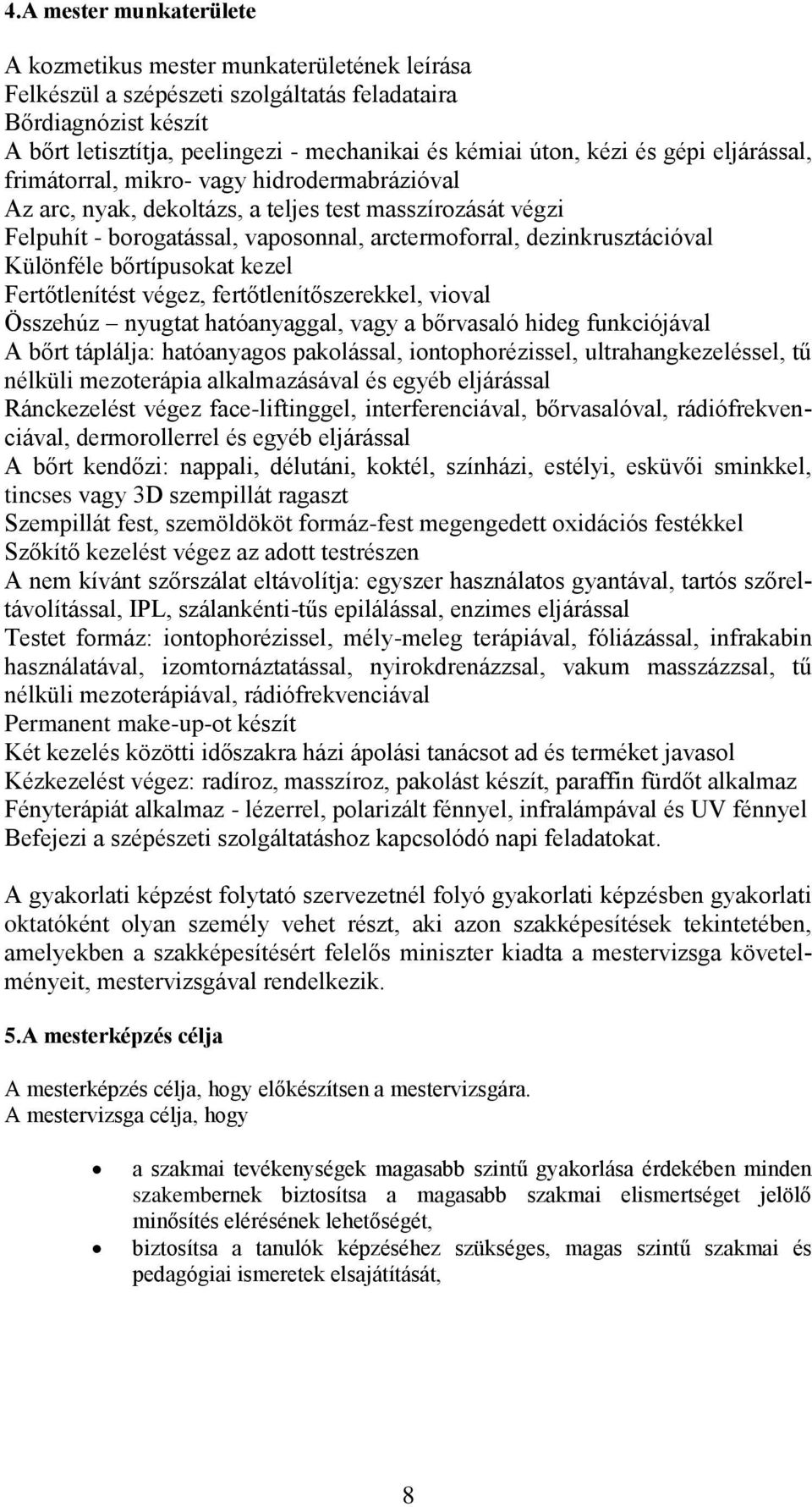 dezinkrusztációval Különféle bőrtípusokat kezel Fertőtlenítést végez, fertőtlenítőszerekkel, vioval Összehúz nyugtat hatóanyaggal, vagy a bőrvasaló hideg funkciójával A bőrt táplálja: hatóanyagos