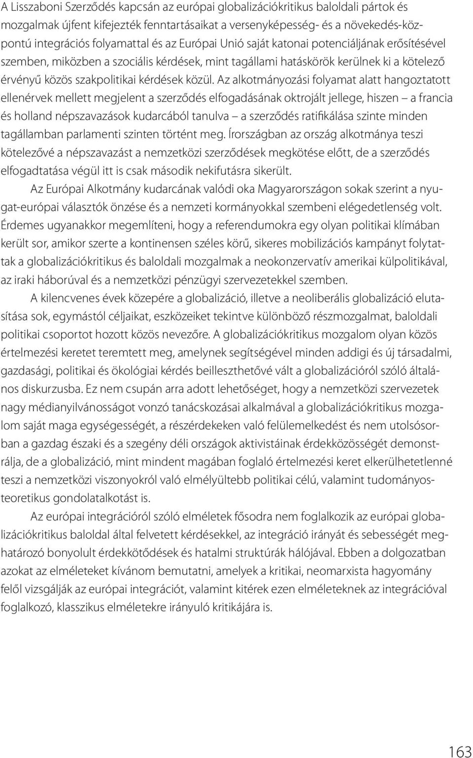 Az alkotmányozási folyamat alatt hangoztatott ellenérvek mellett megjelent a szerződés elfogadásának oktrojált jellege, hiszen a francia és holland népszavazások kudarcából tanulva a szerződés