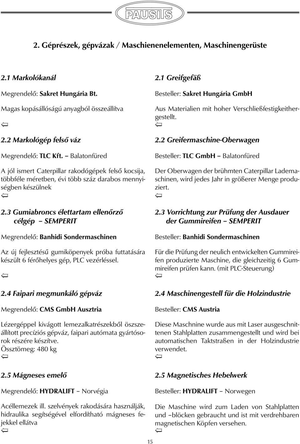 3 Gumiabroncs élettartam ellenőrző célgép SEMPERIT Megrendelő: Banhidi Sondermaschinen Az új fejlesztésű gumiköpenyek próba futtatására készült 6 férőhelyes gép, PLC vezérléssel. 2.