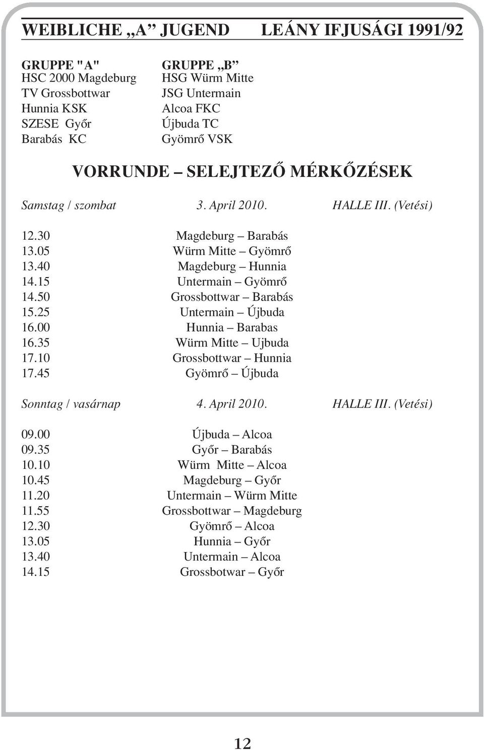 50 Grossbottwar Barabás 15.25 Untermain Újbuda 16.00 unnia Barabas 16.35 Würm Mitte Ujbuda 17.10 Grossbottwar unnia 17.45 Gyömrô Újbuda Sonntag / vasárnap 4. April 2010. ALLE III. (Vetési) 09.