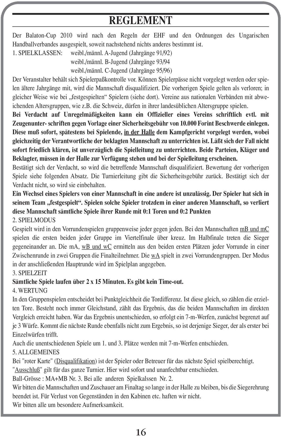 Können Spielerpässe nicht vorgelegt werden oder spielen ältere Jahrgänge mit, wird die Mannschaft disqualifiziert.