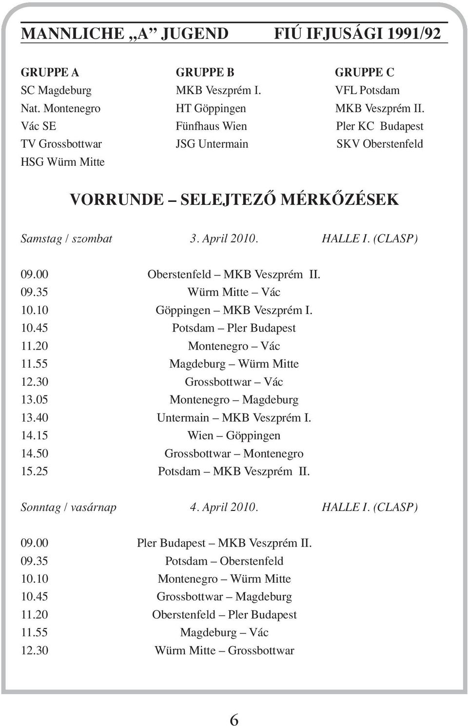 00 Oberstenfeld MKB Veszprém II. 09.35 Würm Mitte Vác 10.10 Göppingen MKB Veszprém I. 10.45 Potsdam Pler Budapest 11.20 Montenegro Vác 11.55 Magdeburg Würm Mitte 12.30 Grossbottwar Vác 13.