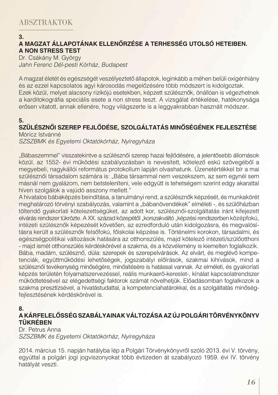 módszert is kidolgoztak. Ezek közül, melyet alacsony rizikójú esetekben, képzett szülésznôk, önállóan is végezhetnek a karditokográfia speciális esete a non stress teszt.