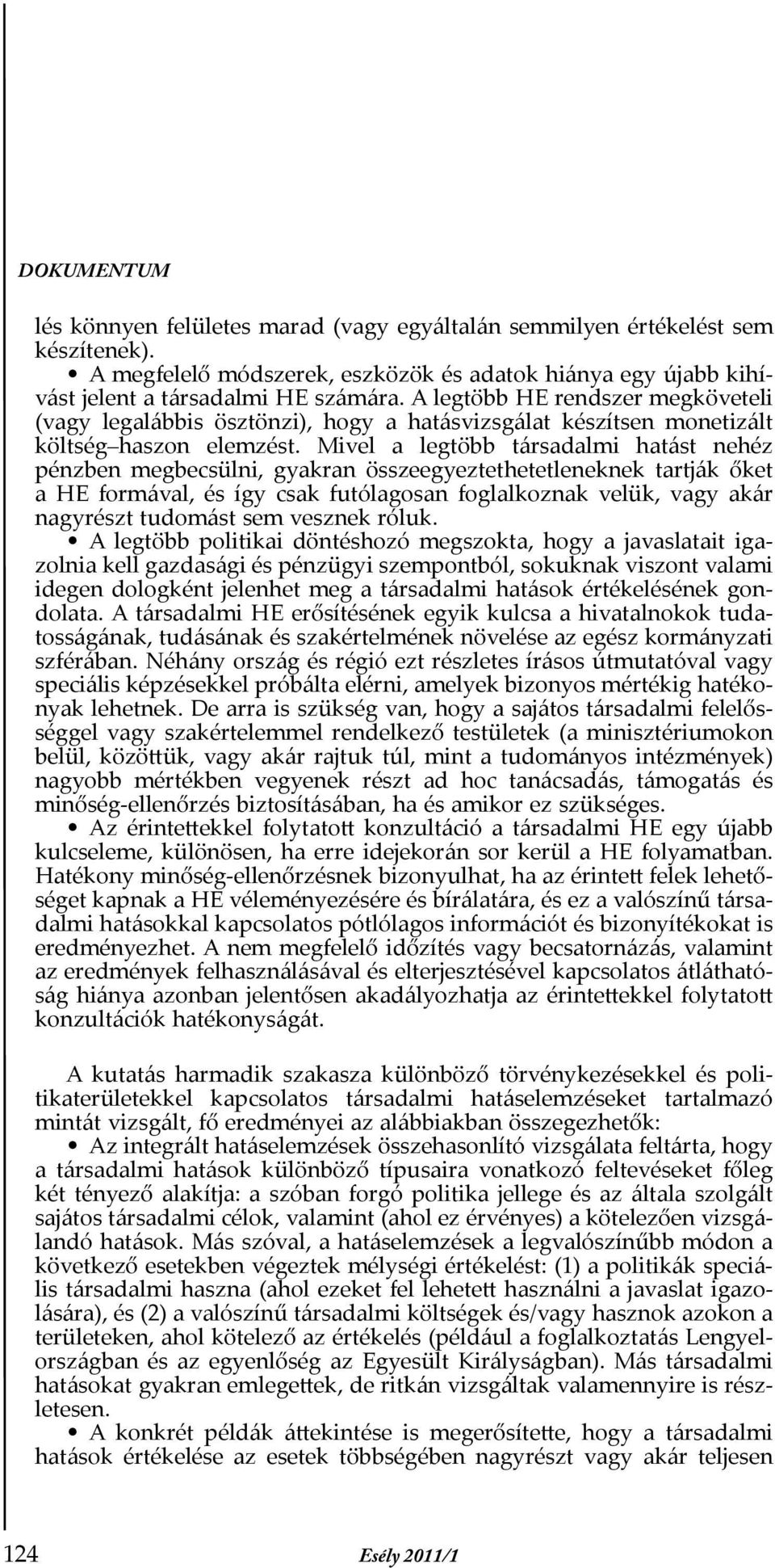 Mivel a legtöbb társadalmi hatást nehéz pénzben megbecsülni, gyakran összeegyeztethetetleneknek tartják őket a HE formával, és így csak futólagosan foglalkoznak velük, vagy akár nagyrészt tudomást