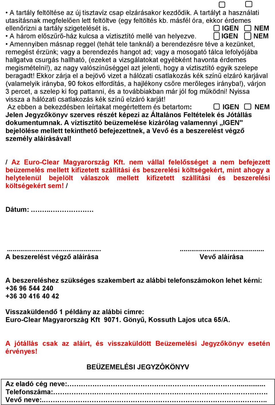 IGEN NEM Amennyiben másnap reggel (tehát tele tanknál) a berendezésre téve a kezünket, remegést érzünk; vagy a berendezés hangot ad; vagy a mosogató tálca lefolyójába hallgatva csurgás hallható,