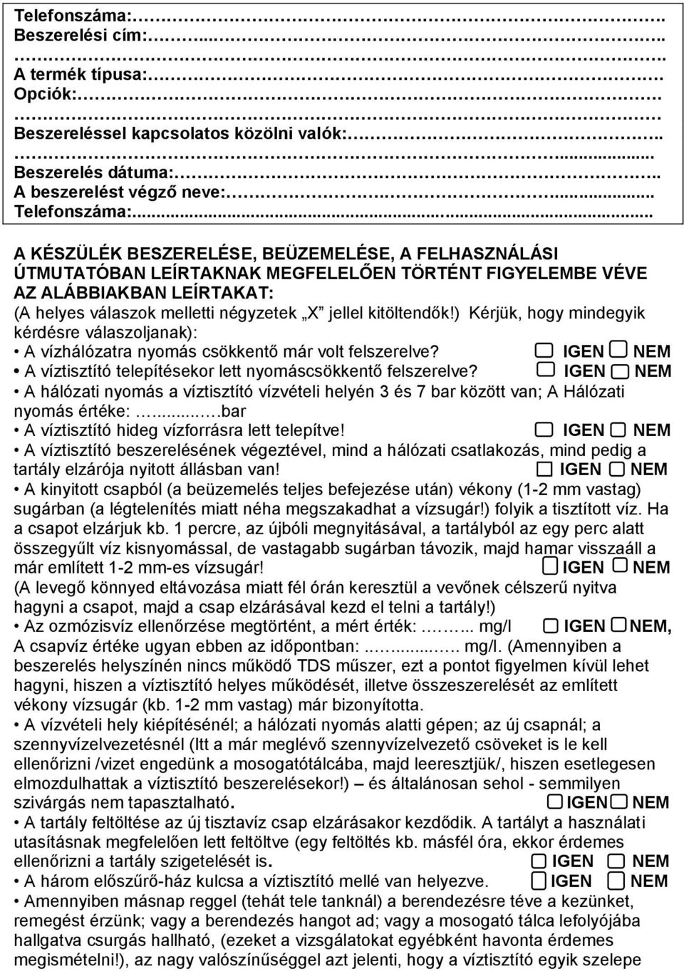 ) Kérjük, hogy mindegyik kérdésre válaszoljanak): A vízhálózatra nyomás csökkentő már volt felszerelve? IGEN NEM A víztisztító telepítésekor lett nyomáscsökkentő felszerelve?