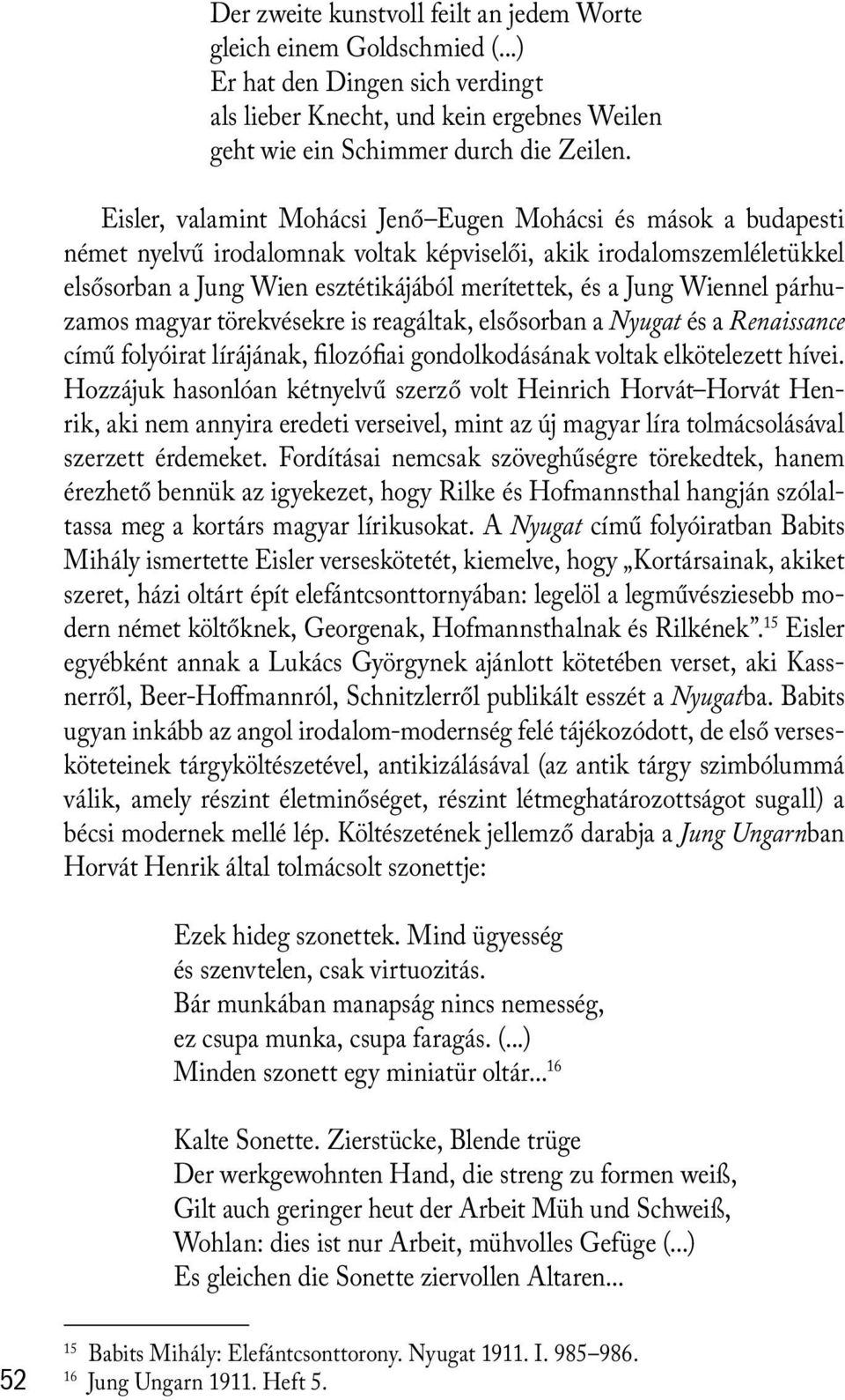 Wiennel párhuzamos magyar törekvésekre is reagáltak, elsősorban a Nyugat és a Renaissance című folyóirat lírájának, filozófiai gondolkodásának voltak elkötelezett hívei.