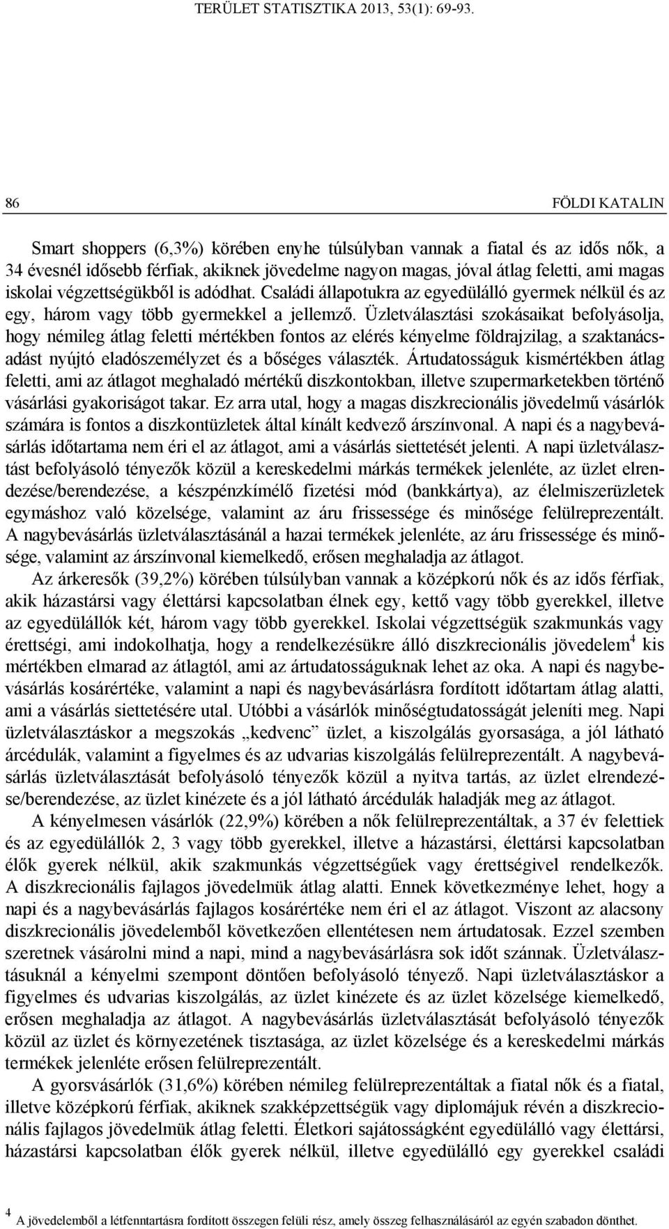 Üzletválasztási szokásaikat befolyásolja, hogy némileg átlag feletti mértékben fontos az elérés kényelme földrajzilag, a szaktanácsadást nyújtó eladószemélyzet és a bőséges választék.