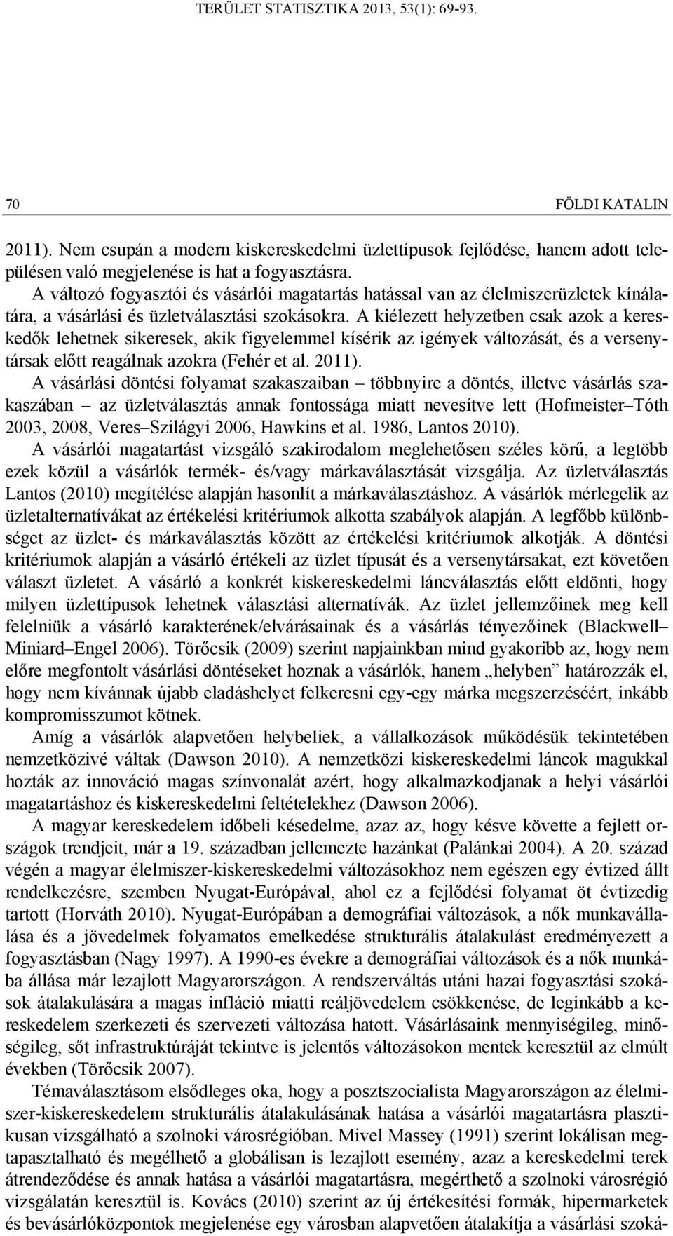 A kiélezett helyzetben csak azok a kereskedők lehetnek sikeresek, akik figyelemmel kísérik az igények változását, és a versenytársak előtt reagálnak azokra (Fehér et al. 2011).