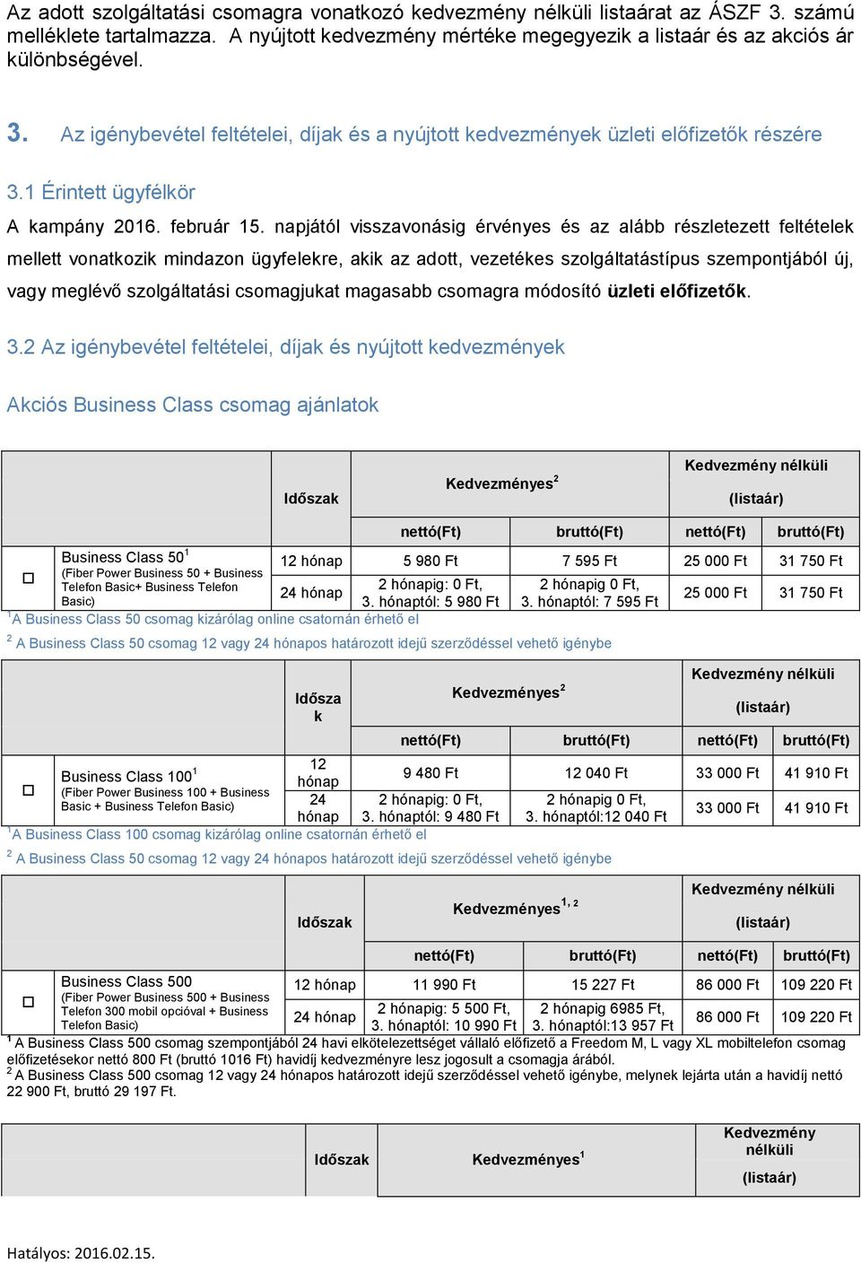 napjától visszavonásig érvényes és az alább részletezett feltételek mellett vonatkozik mindazon ügyfelekre, akik az adott, vezetékes szolgáltatástípus szempontjából új, vagy meglévő szolgáltatási