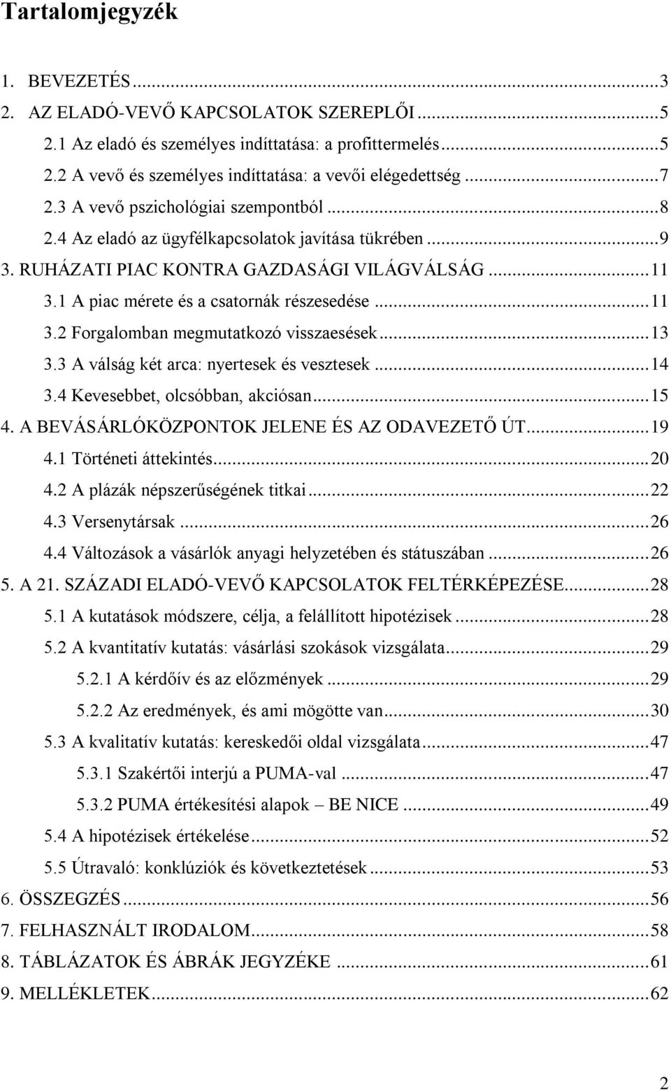 1 A piac mérete és a csatornák részesedése... 11 3.2 Forgalomban megmutatkozó visszaesések... 13 3.3 A válság két arca: nyertesek és vesztesek... 14 3.4 Kevesebbet, olcsóbban, akciósan... 15 4.