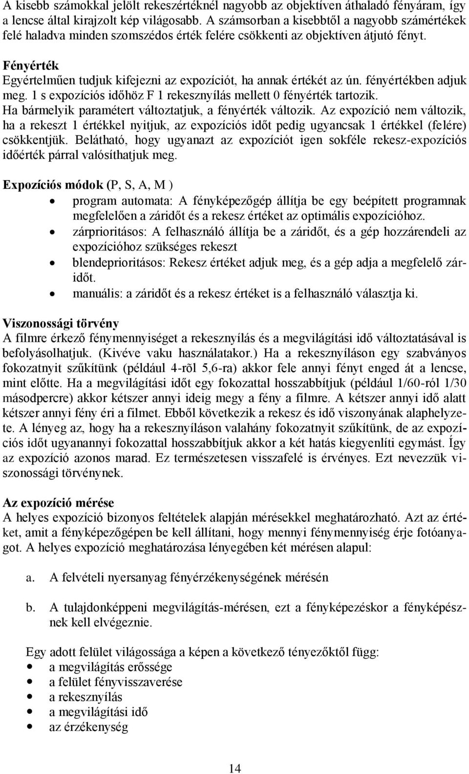 Fényérték Egyértelműen tudjuk kifejezni az expozíciót, ha annak értékét az ún. fényértékben adjuk meg. 1 s expozíciós időhöz F 1 rekesznyílás mellett 0 fényérték tartozik.