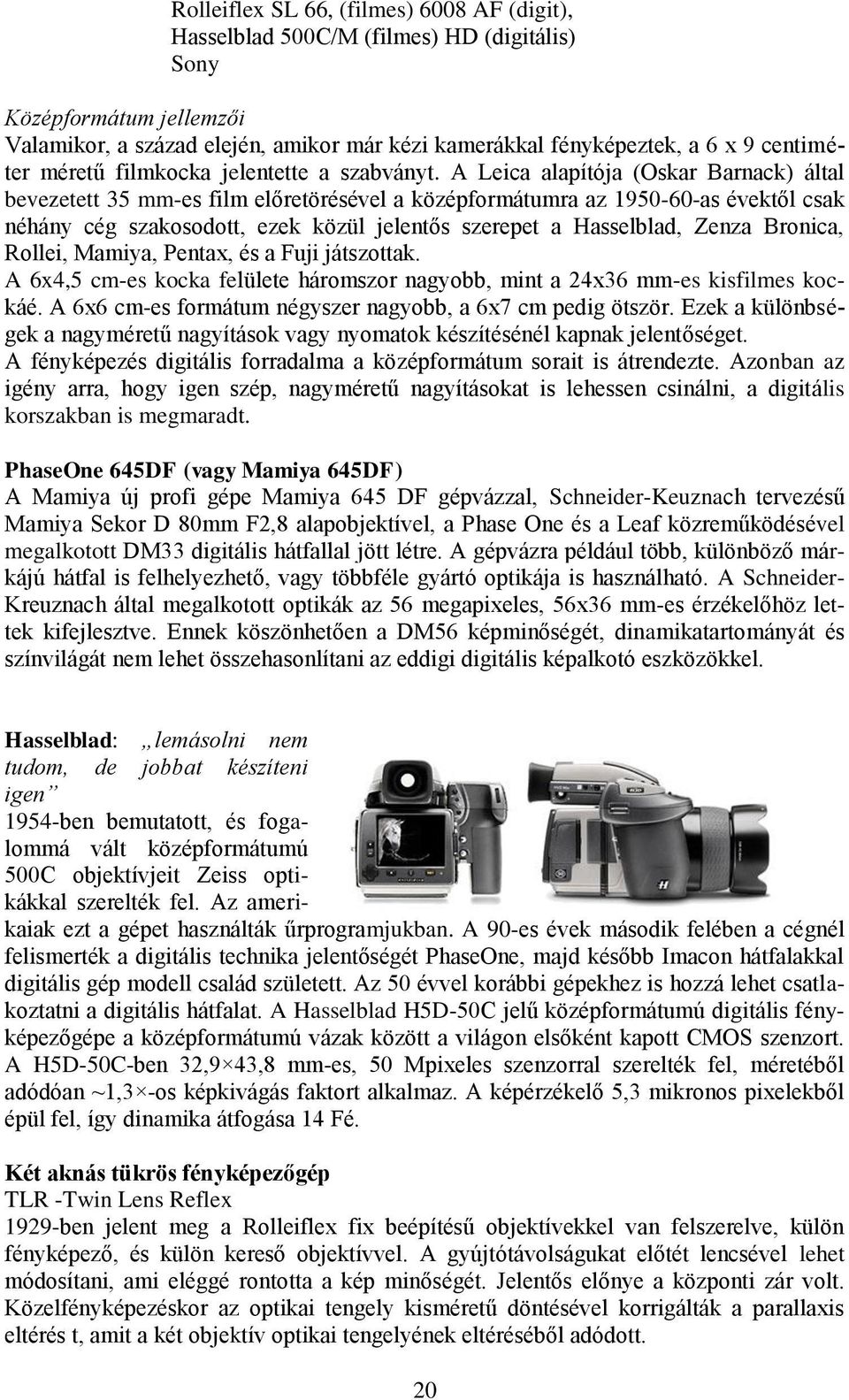 A Leica alapítója (Oskar Barnack) által bevezetett 35 mm-es film előretörésével a középformátumra az 1950-60-as évektől csak néhány cég szakosodott, ezek közül jelentős szerepet a Hasselblad, Zenza