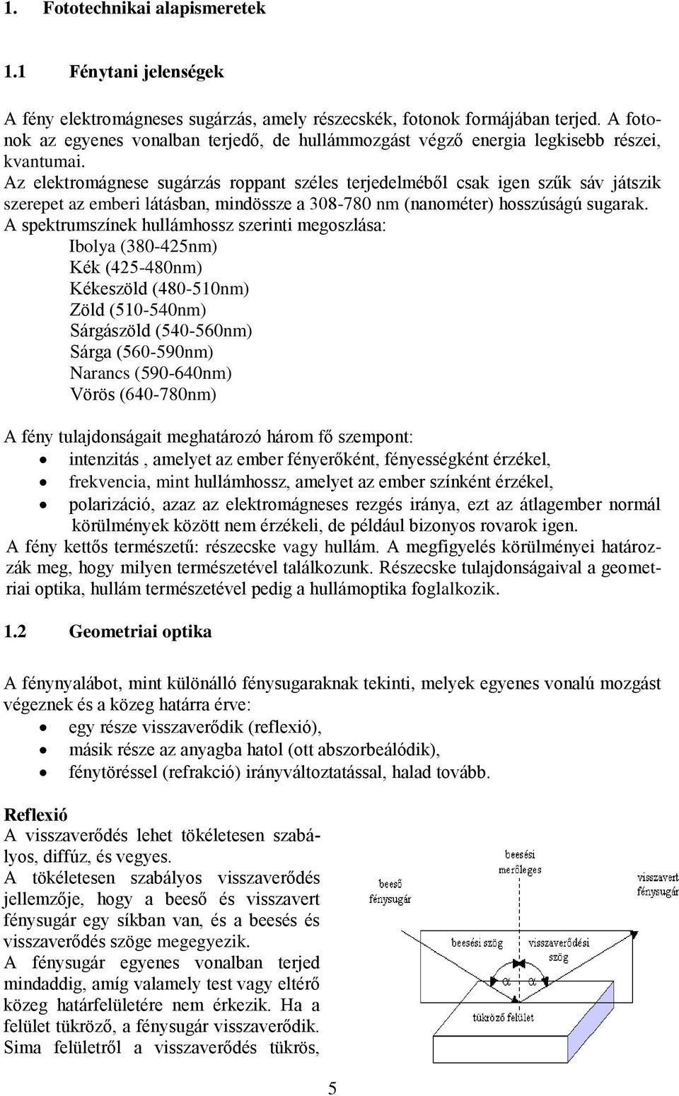 Az elektromágnese sugárzás roppant széles terjedelméből csak igen szűk sáv játszik szerepet az emberi látásban, mindössze a 308-780 nm (nanométer) hosszúságú sugarak.