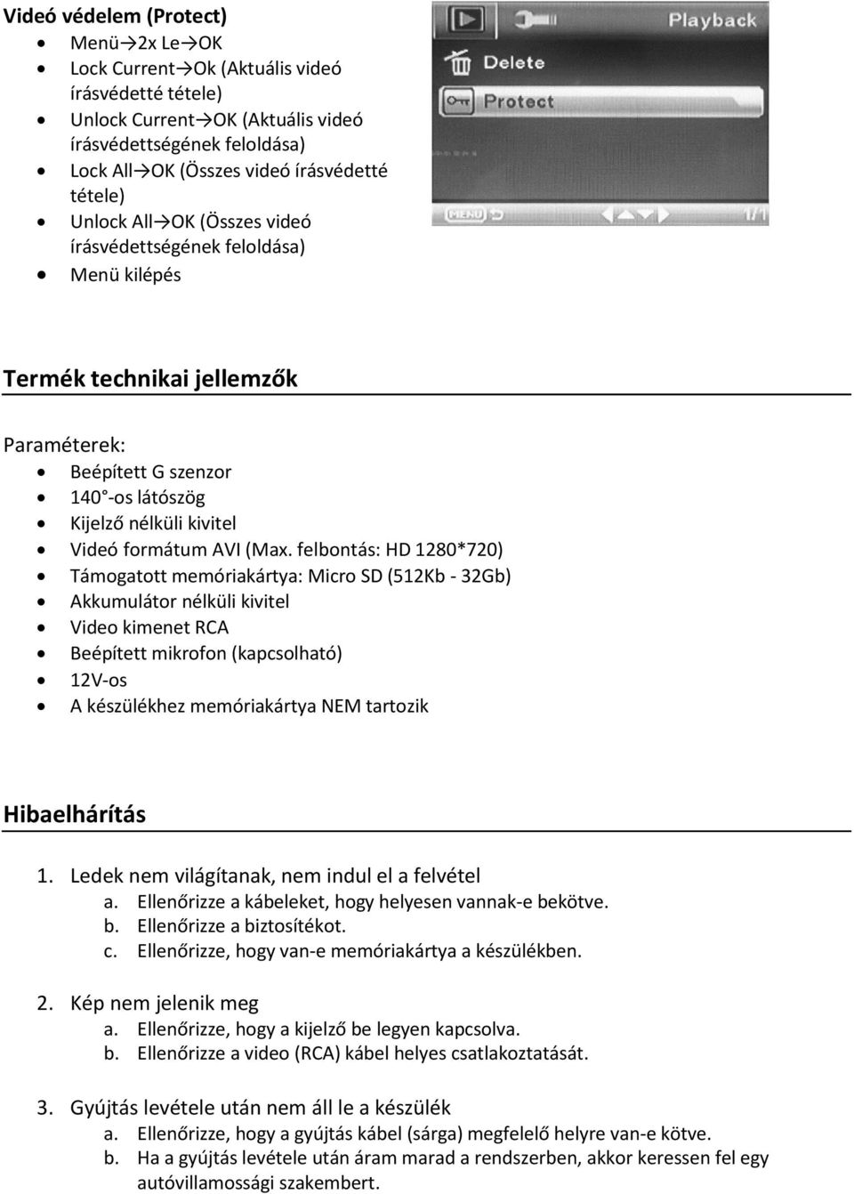 felbontás: HD 1280*720) Támogatott memóriakártya: Micro SD (512Kb - 32Gb) Akkumulátor nélküli kivitel Video kimenet RCA Beépített mikrofon (kapcsolható) 12V-os A készülékhez memóriakártya NEM
