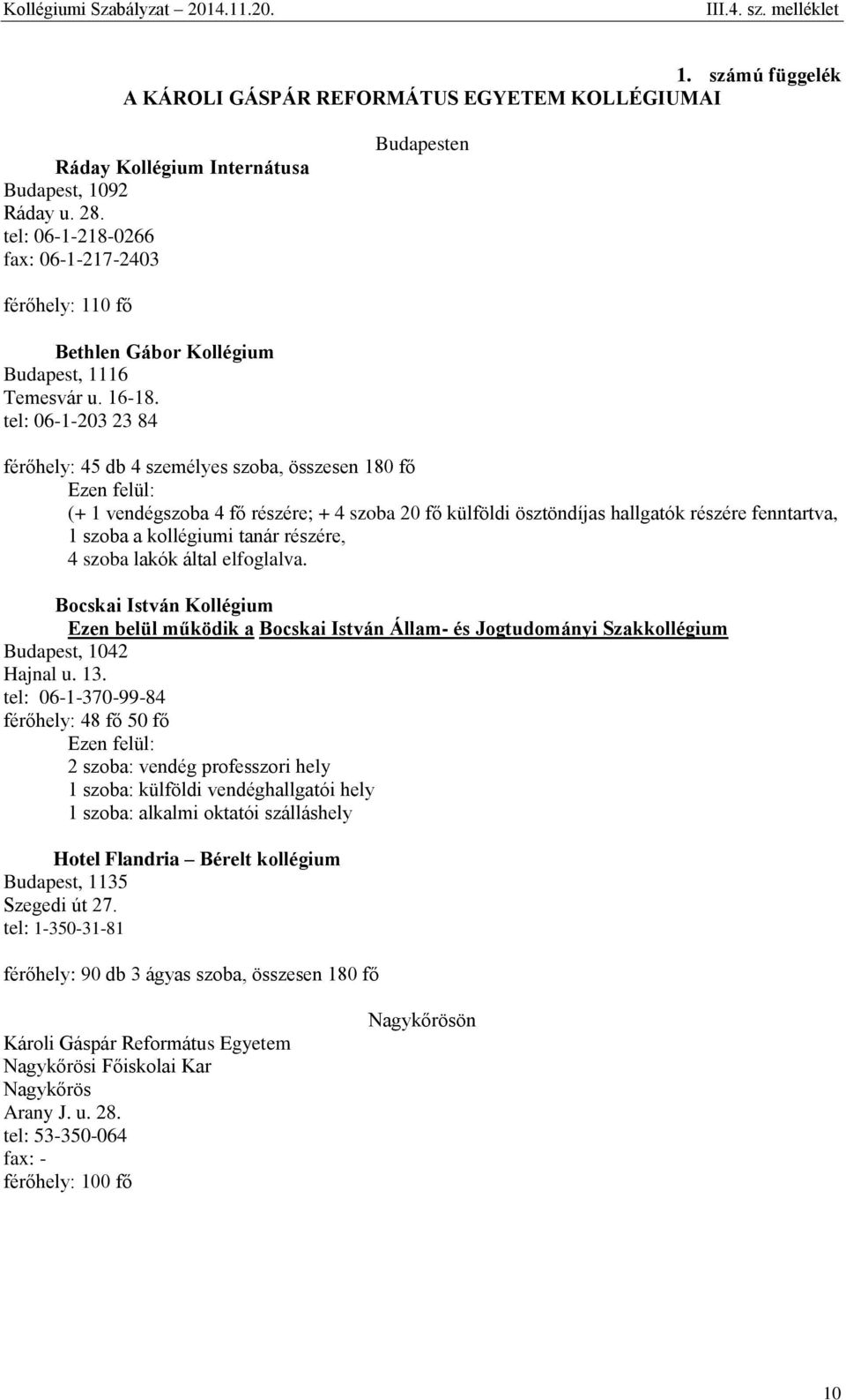 tel: 06-1-203 23 84 férőhely: 45 db 4 személyes szoba, összesen 180 fő Ezen felül: (+ 1 vendégszoba 4 fő részére; + 4 szoba 20 fő külföldi ösztöndíjas hallgatók részére fenntartva, 1 szoba a