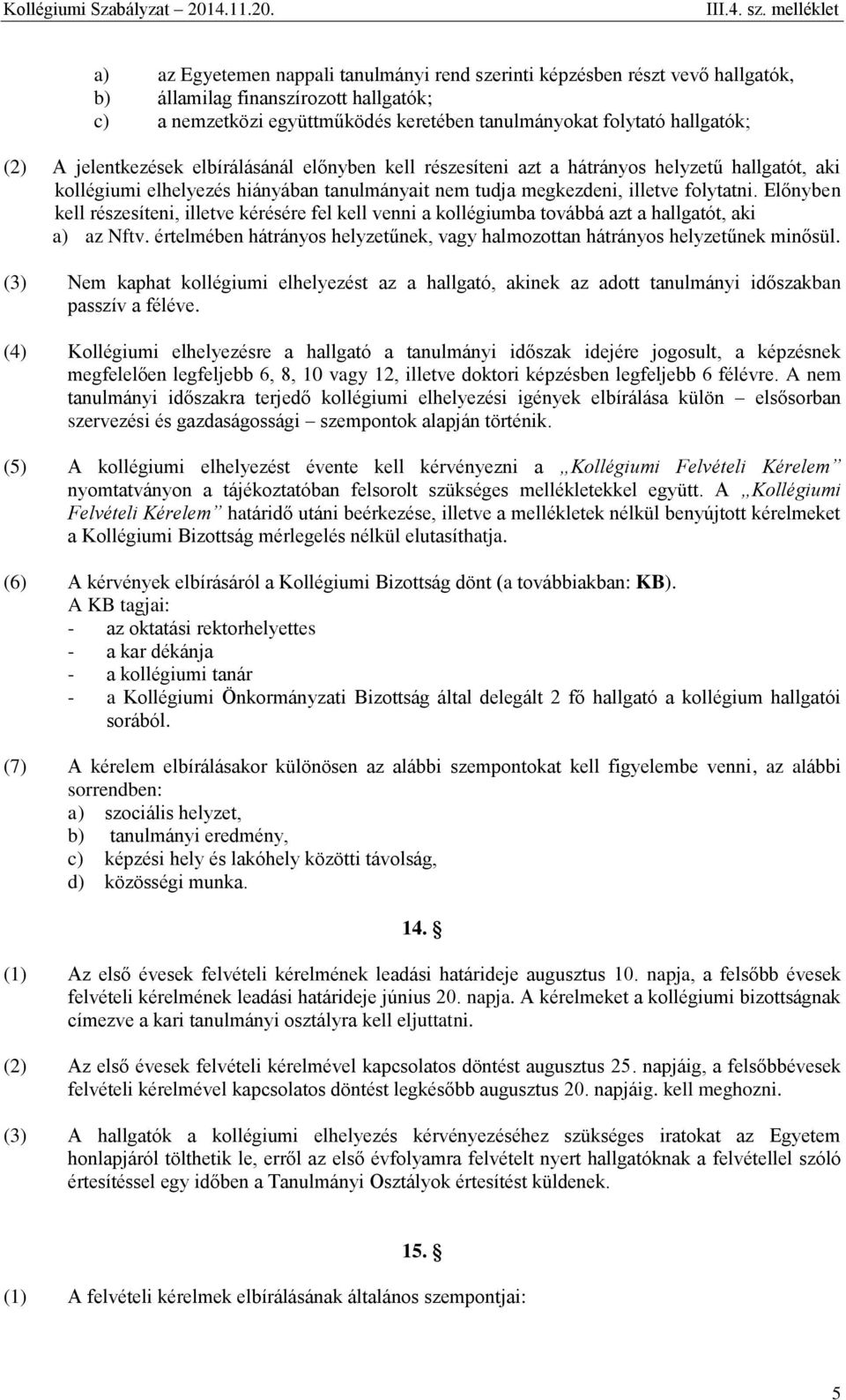 Előnyben kell részesíteni, illetve kérésére fel kell venni a kollégiumba továbbá azt a hallgatót, aki a) az Nftv. értelmében hátrányos helyzetűnek, vagy halmozottan hátrányos helyzetűnek minősül.