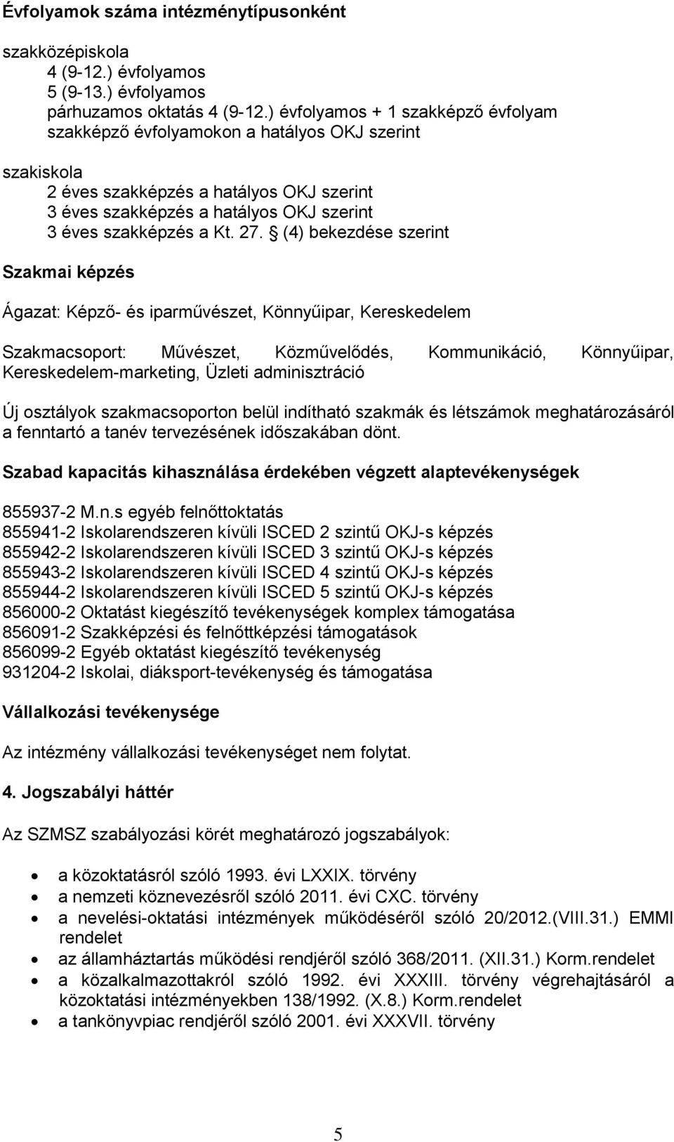 27. (4) bekezdése szerint Szakmai képzés Ágazat: Képző- és iparművészet, Könnyűipar, Kereskedelem Szakmacsoport: Művészet, Közművelődés, Kommunikáció, Könnyűipar, Kereskedelem-marketing, Üzleti