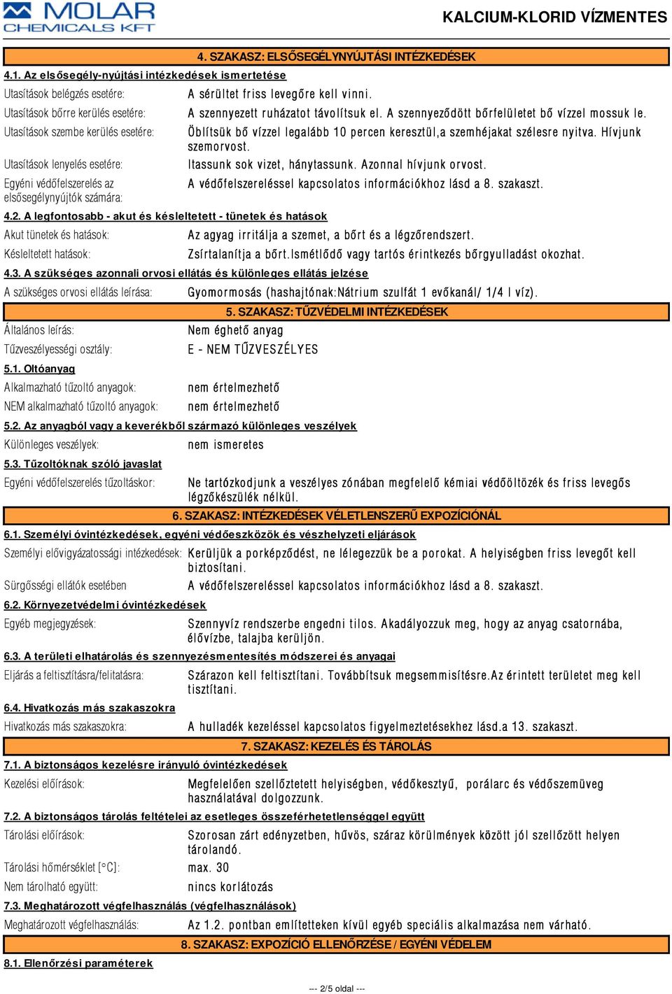 A legfontosabb - akut és késleltetett - tünetek és hatások Akut tünetek és hatások: Késleltetett hatások: A szennyezett r uházatot távolí tsuk el. A szennyezõdött bõr felületet bõ ví zzel mossuk le.