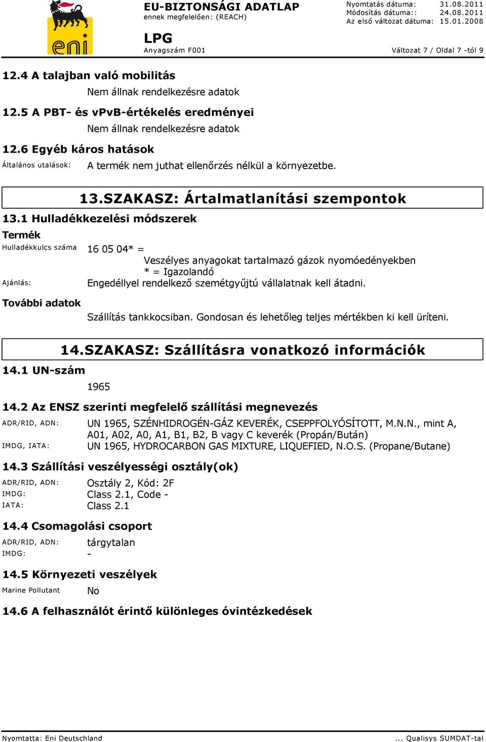 1 Hulladékkezelési módszerek Termék Hulladékkulcs száma 16 05 04* = Veszélyes anyagokat tartalmazó gázok nyomóedényekben * = Igazolandó Ajánlás: Engedéllyel rendelkező szemétgyűjtú vállalatnak kell