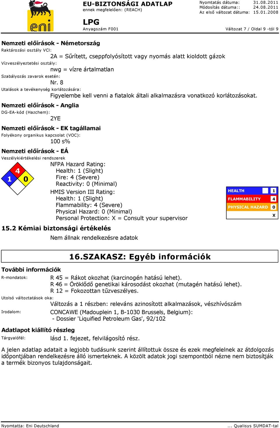 Nemzeti előírások - Anglia DG-EA-kód (Hazchem): 2YE Nemzeti előírások - EK tagállamai Folyékony organikus kapcsolat (VOC): 100 s% Nemzeti előírások - EÁ Veszélykiértékelési rendszerek 4 1 0 NFPA