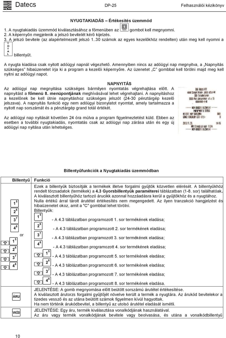 Amennyiben nincs az adóügyi nap megnyitva, a Napnyitás szükséges hibaüzenetet írja ki a program a kezelői képernyőre. Az üzenetet C gombbal kell törölni majd meg kell nyitni az adóügyi napot.