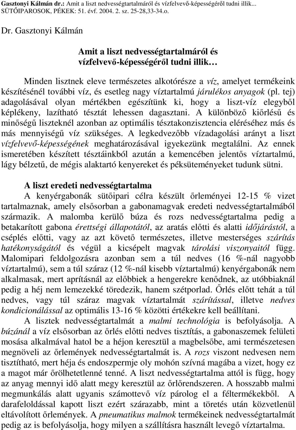 nagy víztartalmú járulékos anyagok (pl. tej) adagolásával olyan mértékben egészítünk ki, hogy a liszt-víz elegybıl képlékeny, lazítható tésztát lehessen dagasztani.