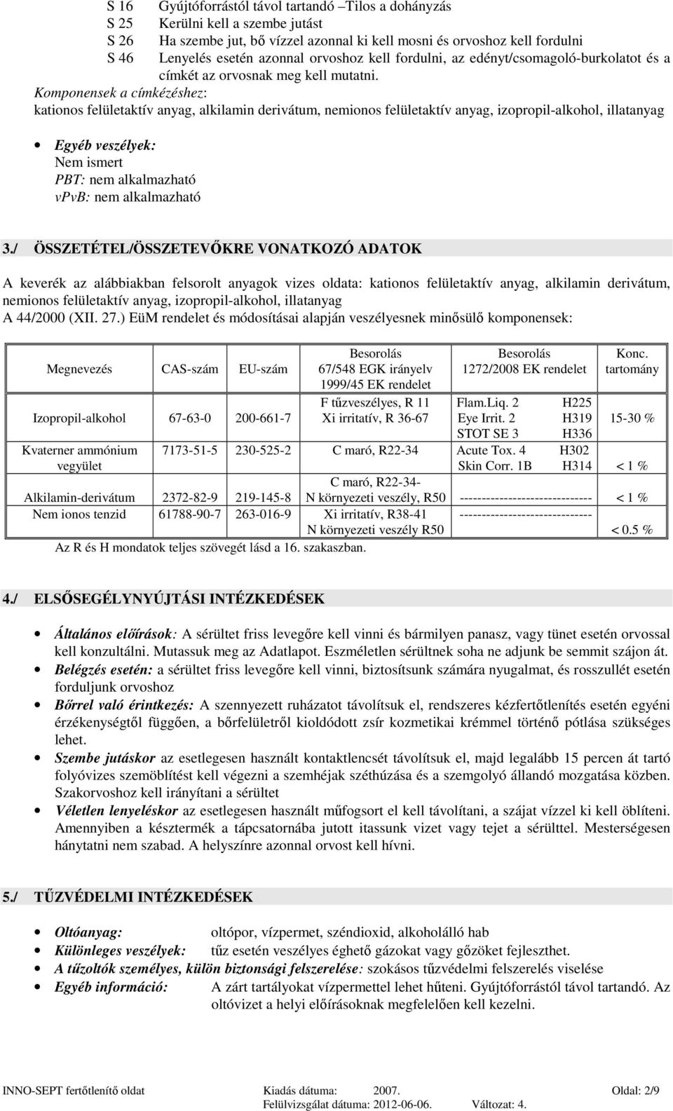 Komponensek a címkézéshez: kationos felületaktív anyag, alkilamin derivátum, nemionos felületaktív anyag, izopropil-alkohol, illatanyag Egyéb veszélyek: Nem ismert PBT: nem alkalmazható vpvb: nem