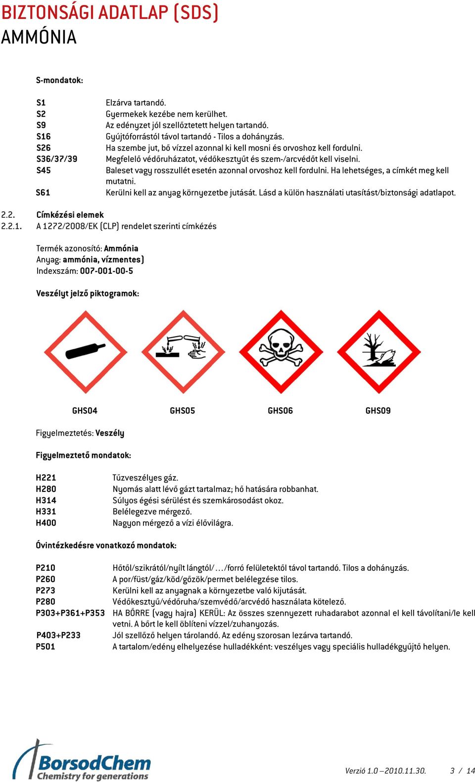 Baleset vagy rosszullét esetén azonnal orvoshoz kell fordulni. Ha lehetséges, a címkét meg kell mutatni. Kerülni kell az anyag környezetbe jutását.