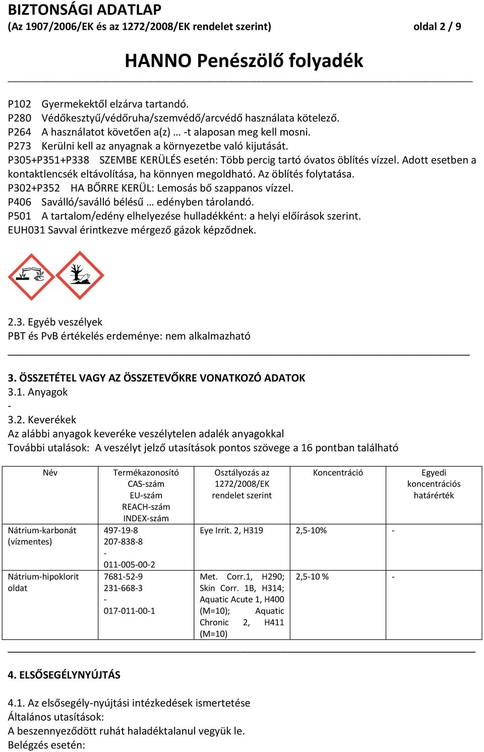 Adott esetben a kontaktlencsék eltávolítása, ha könnyen megoldható. Az öblítés folytatása. P302+P352 HA BŐRRE KERÜL: Lemosás bő szappanos vízzel. P406 Saválló/saválló bélésű edényben tárolandó.