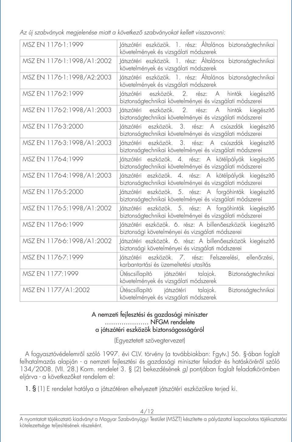 1. rész: Általános biztonságtechnikai követelmények és vizsgálati módszerek MSZ EN 1176-2:1999 Játszótéri eszközök. 2.