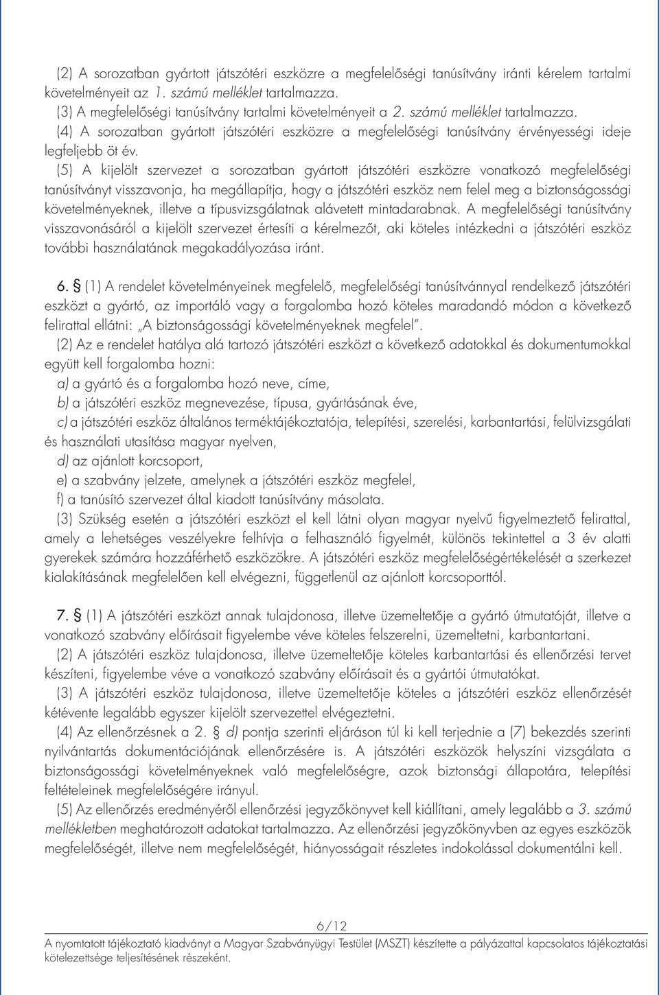 (5) A kijelölt szervezet a sorozatban gyártott játszótéri eszközre vonatkozó megfelelőségi tanúsítványt visszavonja, ha megállapítja, hogy a játszótéri eszköz nem felel meg a biztonságossági