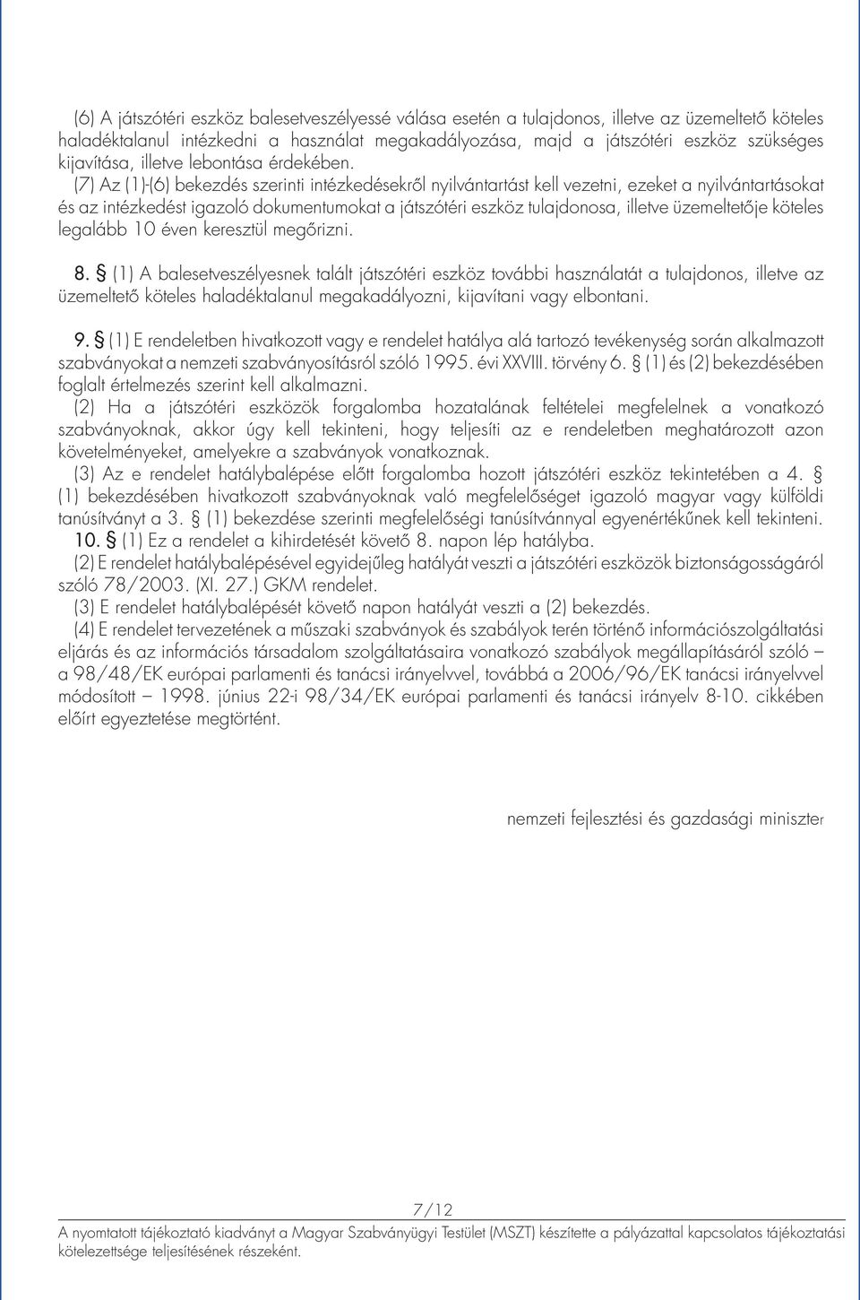 (7) Az (1)-(6) bekezdés szerinti intézkedésekről nyilvántartást kell vezetni, ezeket a nyilvántartásokat és az intézkedést igazoló dokumentumokat a játszótéri eszköz tulajdonosa, illetve üzemeltetője